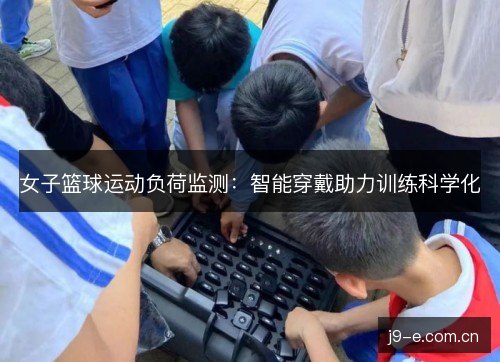 女子篮球运动负荷监测：智能穿戴助力训练科学化